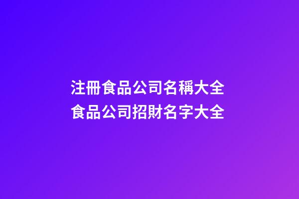 注冊食品公司名稱大全 食品公司招財名字大全-第1張-公司起名-玄機(jī)派